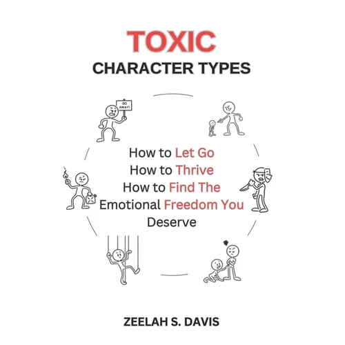 Toxic Character Types: How To Let Go, How To Thrive, How To Find The Emotional Freedom You Deserve - Paperback