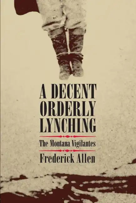 Decent, Orderly Lynching: The Montana Vigilantes - Paperback