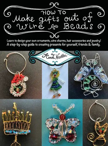 How To Make Gifts Out Of Wire And Beads: Learn to design your own ornaments, wine charms, hair accessories and jewelry! A step-by-step guide to creati - Hardcover