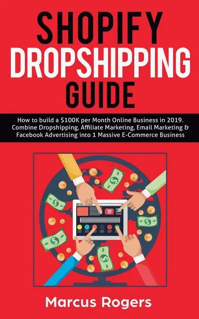 Shopify Dropshipping Guide: How to build a $100K per Month Online Business in 2019. Combine Dropshipping, Affiliate Marketing, Email Marketing & F - Paperback