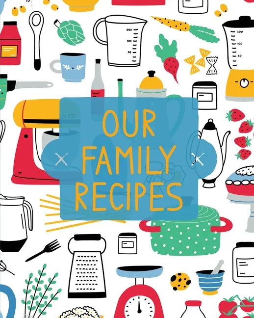 Our Family Recipes: Family Cookbook Recipe Journal, Keepsake Blank Recipe Book, Mom's Recipes, Personalized Recipe Book, Organizer For Fav - Paperback
