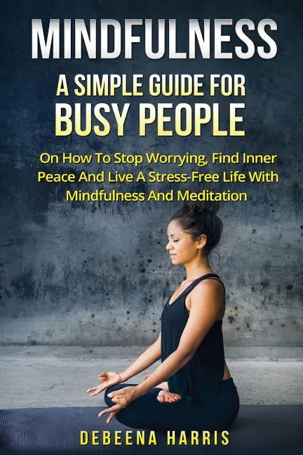 Mindfulness: A Simple Guide For Busy People On How To Stop Worrying, Find Inner Peace And Live A Stress Free Life With Mindfulness And Meditation - Paperback