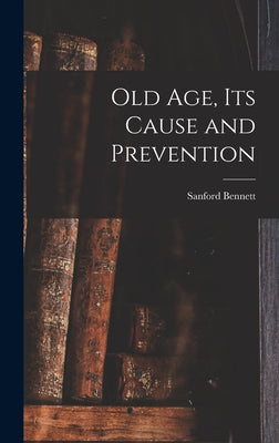 Old Age, Its Cause and Prevention - Hardcover