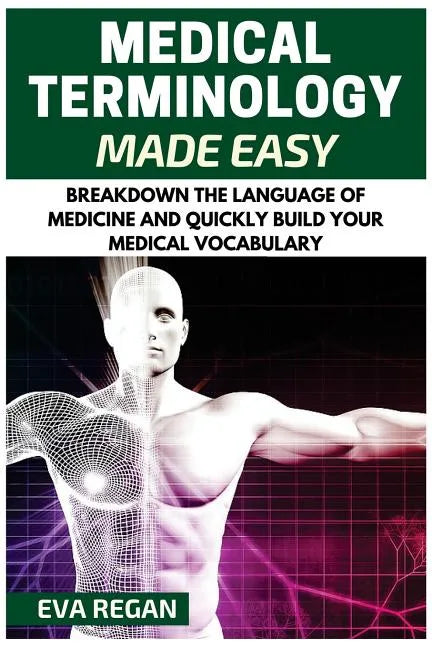 Medical Terminology: Medical Terminology Made Easy: Breakdown the Language of Medicine and Quickly Build Your Medical Vocabulary - Paperback