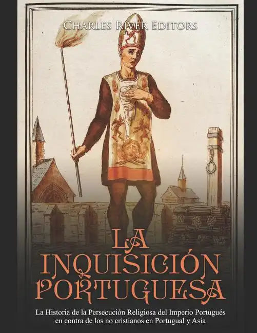 La Inquisición Portuguesa: La Historia de la Persecución Religiosa del Imperio Portugués en contra de los no cristianos en Portugual y Asia - Paperback