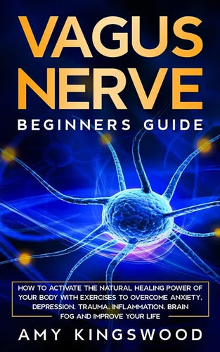 Vagus Nerve: How to Activate the Natural Healing Power of Your Body with Exercises to Overcome Anxiety, Depression, Trauma, Inflammation, Brain Fog, a - Paperback