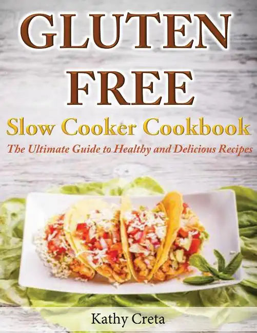 Gluten Free Slow Cooker Cookbook: The Ultimate Guide to Healthy and Delicious Recipes - Paperback