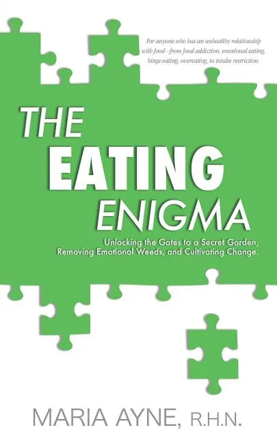 The Eating Enigma: Unlocking the Gates to a Secret Garden, Removing Emotional Weeds, and Cultivating Change - Paperback