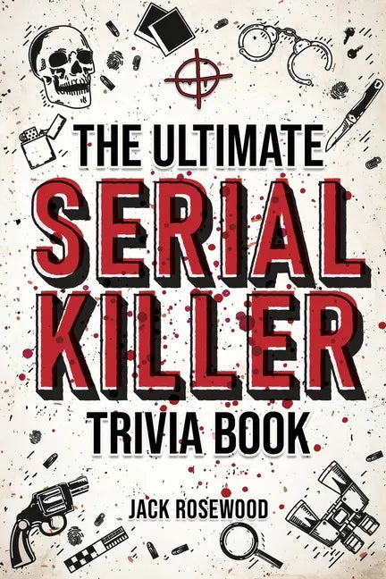 The Ultimate Serial Killer Trivia Book: A Collection Of Fascinating Facts And Disturbing Details About Infamous Serial Killers And Their Horrific Crim - Paperback