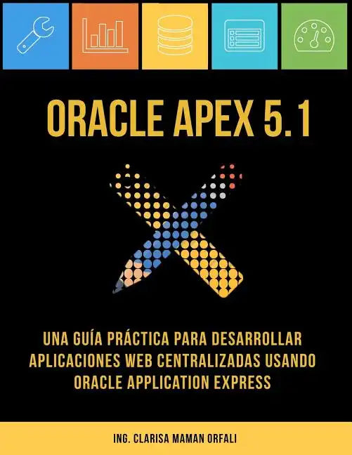Oracle APEX 5.1: Una guía práctica para desarrollar aplicaciones web centralizadas usando Oracle Application Express - Paperback