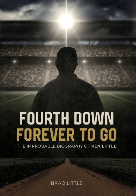 Fourth Down, Forever to Go: The Improbable Biography of Ken Little - Hardcover