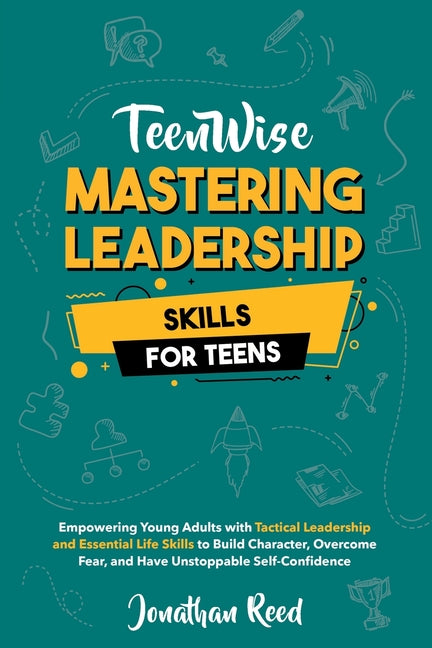 Mastering Leadership Skills for Teens: Empowering Young Adults with Tactical Leadership and Essential Life Skills to Build Character, Overcome Fear, a - Paperback