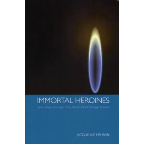 Immortal Heroines: Sarah, Asiyih, the Virgin Mary, Fatimih, Tahirih, Bahiyyih Khanum - Paperback