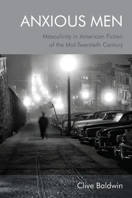Anxious Men: Masculinity in American Fiction of the Mid-Twentieth Century - Paperback