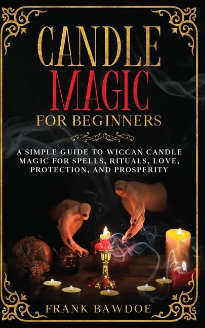Candle Magic for Beginners: A Simple Guide to Wiccan Candle Magic for Spells, Rituals, Love, Protection, and Prosperity - Paperback