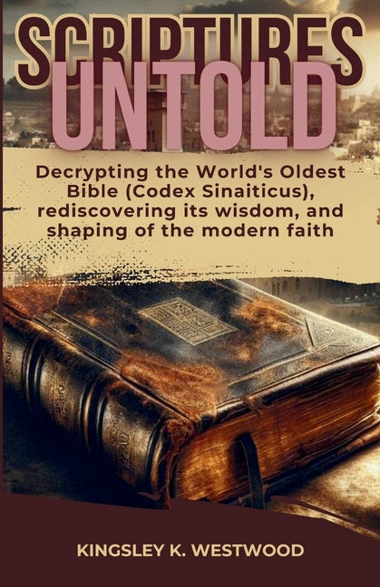 Scriptures Untold: Decrypting the World's Oldest Bible (Codex Sinaiticus), rediscovering its wisdom, and shaping of the modern faith - Paperback