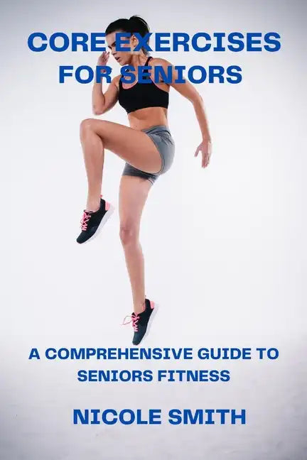 Core Exercises for Seniors: A Comprehensive Guide to Seniors Fitness - Paperback