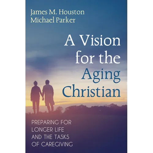 A Vision for the Aging Christian: Preparing for Longer Life and the Tasks of Caregiving - Paperback