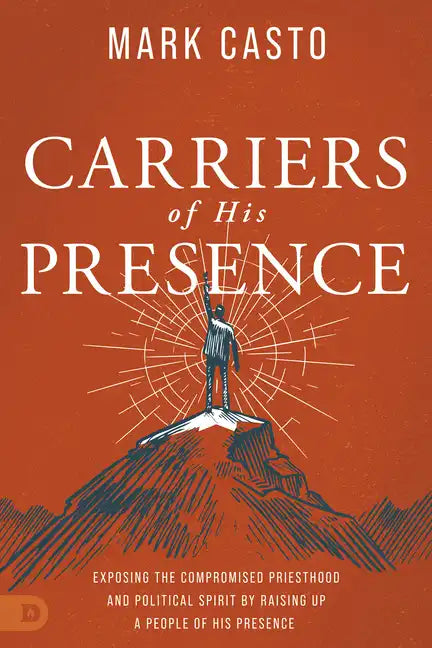 Carriers of His Presence: Exposing the Compromised Priesthood and Political Spirit by Raising Up a People of His Presence - Paperback