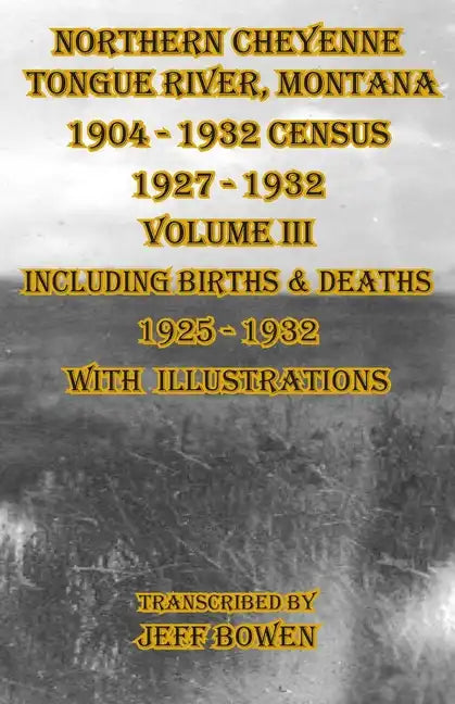 Northern Cheyenne Tongue River, Montana 1904 - 1932 Census 1927-1932 Volume III: Including Births & Deaths 1925-1932 With Illustrations - Paperback