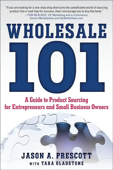 Wholesale 101: A Guide to Product Sourcing for Entrepreneurs and Small Business Owners: A Guide to Product Sourcing for Entrepreneurs and Small Busine - Paperback