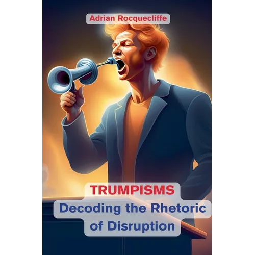 Trumpisms: Decoding the Rhetoric of Disruption - Paperback