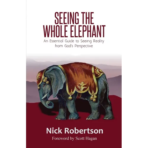 Seeing the Whole Elephant: An Essential Guide to Viewing Reality from God's Perspective - Paperback