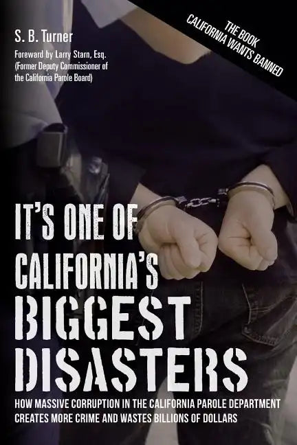It's One Of California's Biggest Disasters: How Massive Corruption in the California Parole Department Creates More Crime and Wastes Billions of Dolla - Paperback