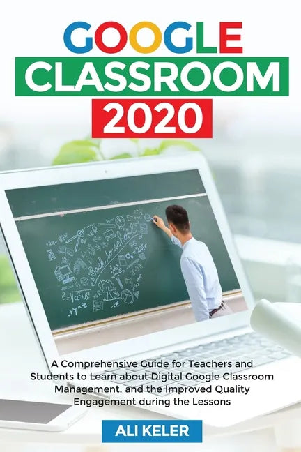 Google Classroom 2020: A Comprehensive Guide for Teachers and Students to Learn about Digital Google Classroom Management, and the Improved Q - Paperback