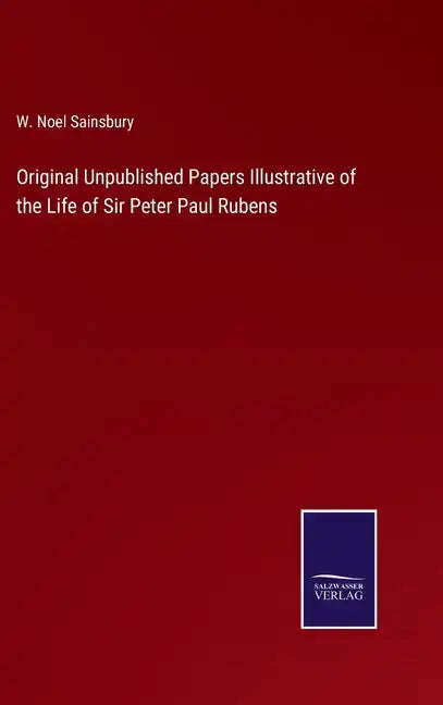 Original Unpublished Papers Illustrative of the Life of Sir Peter Paul Rubens - Hardcover