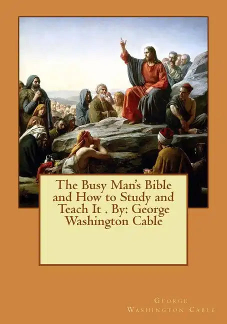 The Busy Man's Bible and How to Study and Teach It . By: George Washington Cable - Paperback