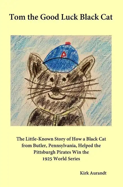 Tom the Good Luck Black Cat: The Little-Known Story of How a Black Cat from Butler, Pennsylvania, Helped the Pittsburgh Pirates Win the 1925 World - Hardcover