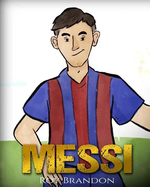 Messi: The Children's Illustration Book. Fun, Inspirational and Motivational Life Story of Lionel Messi - One of The Best Soccer Players in History. - Paperback
