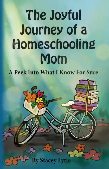 The Joyful Journey of a Homeschool Mom: A Peek Into What I Know For Sure - Paperback