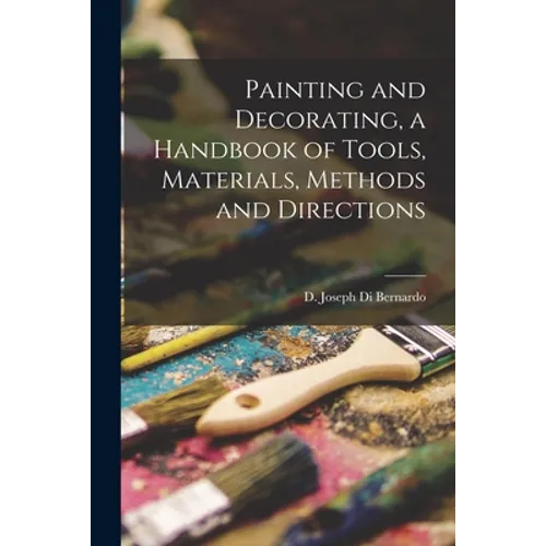 Painting and Decorating, a Handbook of Tools, Materials, Methods and Directions - Paperback