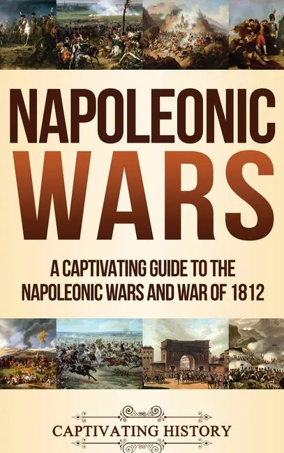 Napoleonic Wars: A Captivating Guide to the Napoleonic Wars and War of 1812 - Hardcover