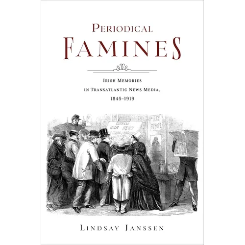 Periodical Famines: Irish Memories in Transatlantic News Media, 1845-1919 - Hardcover