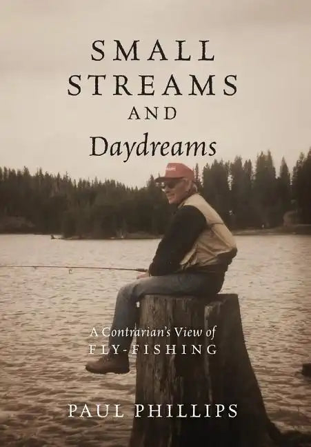 Small Streams and Daydreams: A Contrarian's View of Fly-fishing - Hardcover