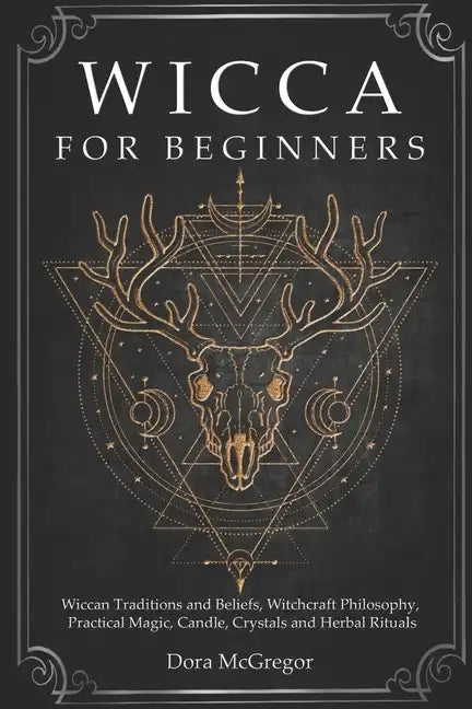Wicca for Beginners: Wiccan Traditions and Beliefs, Witchcraft Philosophy, Practical Magic, Candle, Crystals and Herbal Rituals - Paperback