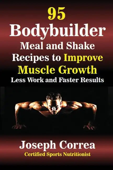 95 Bodybuilder Meal and Shake Recipes to Improve Muscle Growth: Less Work and Faster Results - Paperback