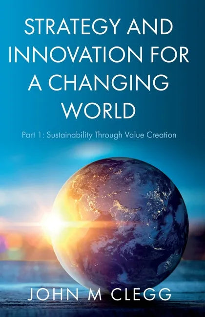 Strategy and Innovation for a Changing World: Part 1: Sustainability Through Value Creation - Paperback