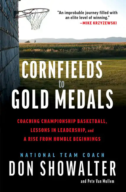 Cornfields to Gold Medals: Coaching Championship Basketball, Lessons in Leadership, and a Rise from Humble Beginnings - Hardcover