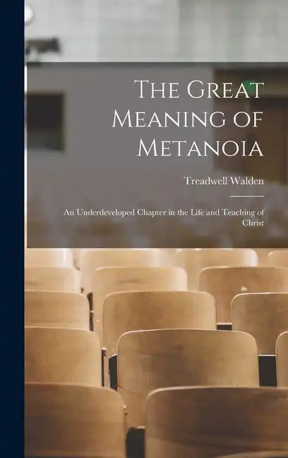 The Great Meaning of Metanoia: An Underdeveloped Chapter in the Life and Teaching of Christ - Hardcover