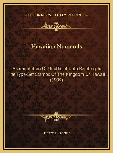 Hawaiian Numerals: A Compilation Of Unofficial Data Relating To The Type-Set Stamps Of The Kingdom Of Hawaii (1909) - Hardcover