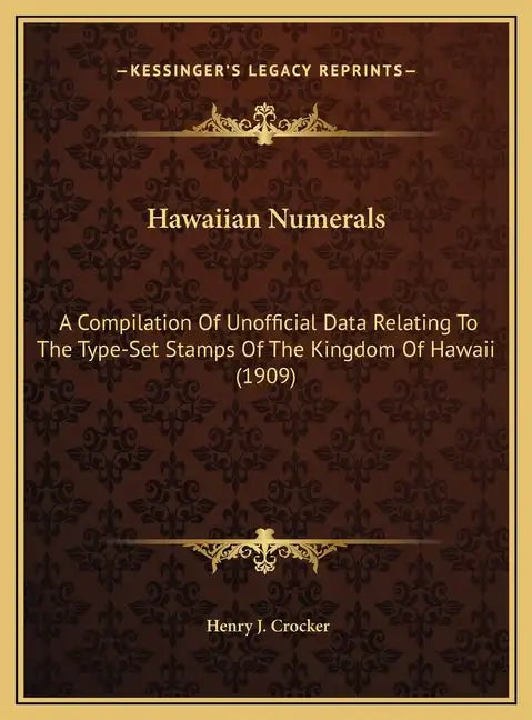 Hawaiian Numerals: A Compilation Of Unofficial Data Relating To The Type-Set Stamps Of The Kingdom Of Hawaii (1909) - Hardcover