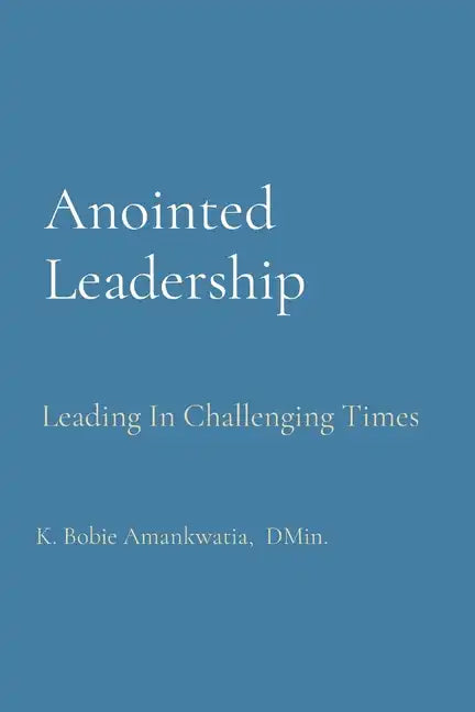 Anointed Leadership: Leading In Challenging Times - Paperback