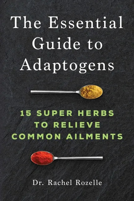 The Essential Guide to Adaptogens: 15 Super Herbs to Relieve Common Ailments - Paperback