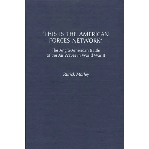 This Is the American Forces Network: The Anglo-American Battle of the Air Waves in World War II - Hardcover