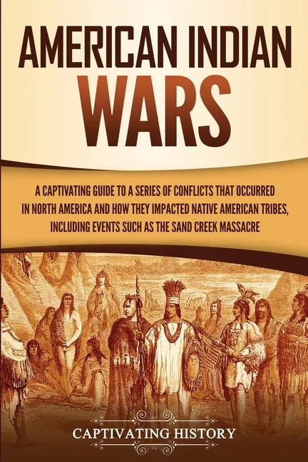 American Indian Wars: A Captivating Guide to a Series of Conflicts That Occurred in North America and How They Impacted Native American Trib - Paperback