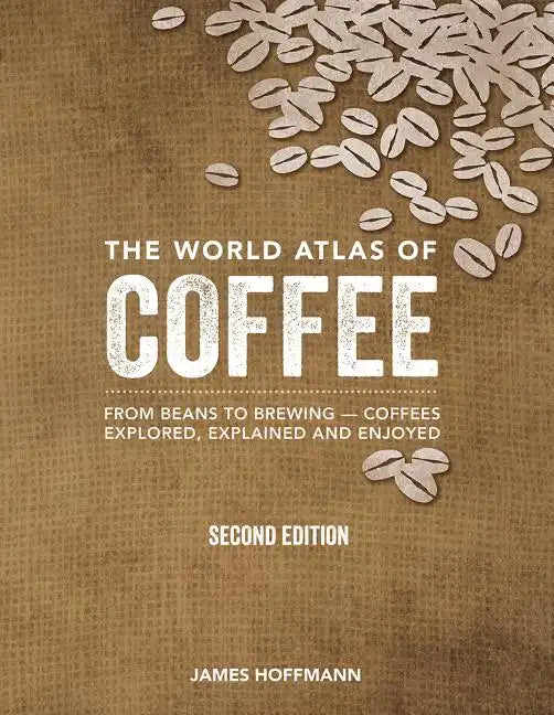 The World Atlas of Coffee: From Beans to Brewing -- Coffees Explored, Explained and Enjoyed - Hardcover